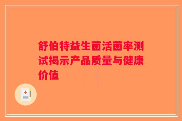舒伯特益生菌活菌率测试揭示产品质量与健康价值