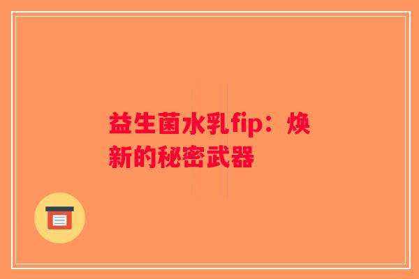 益生菌水乳fip：焕新的秘密武器