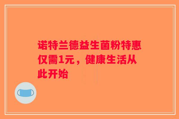 诺特兰德益生菌粉特惠仅需1元，健康生活从此开始