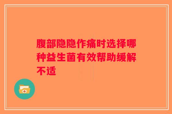 腹部隐隐作痛时选择哪种益生菌有效帮助缓解不适