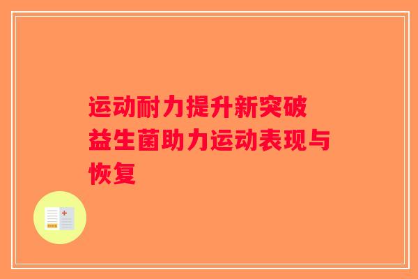 运动耐力提升新突破 益生菌助力运动表现与恢复