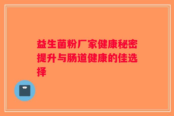 益生菌粉厂家健康秘密提升与肠道健康的佳选择