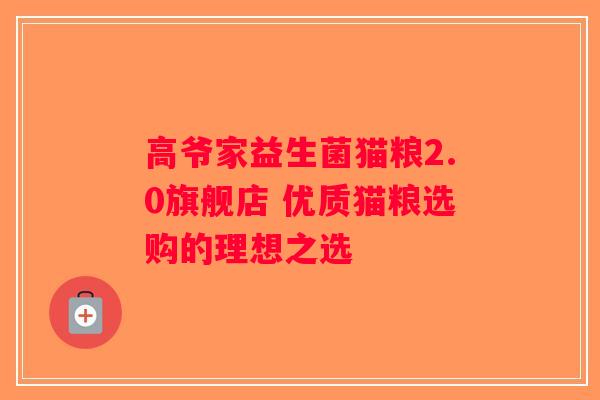 高爷家益生菌猫粮2.0旗舰店 优质猫粮选购的理想之选