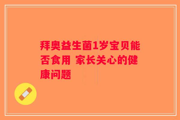 拜奥益生菌1岁宝贝能否食用 家长关心的健康问题