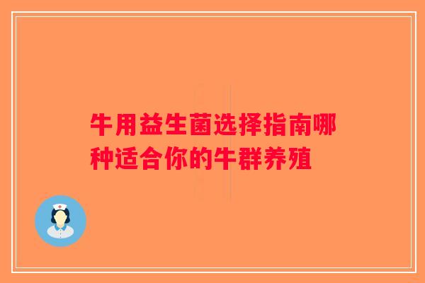 牛用益生菌选择指南哪种适合你的牛群养殖