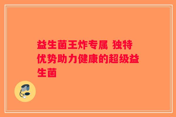 益生菌王炸专属 独特优势助力健康的超级益生菌 益生菌王炸专属 独特优势助力健康的超级益生菌