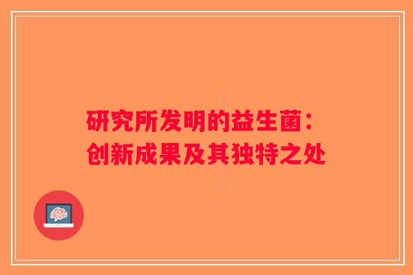 研究所发明的益生菌：创新成果及其独特之处
