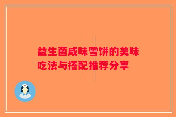 益生菌咸味雪饼的美味吃法与搭配推荐分享