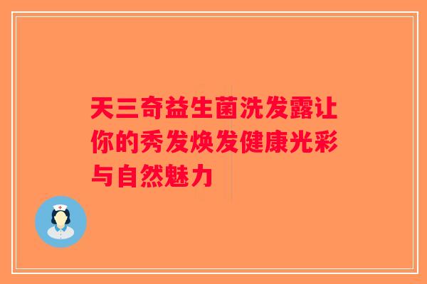 天三奇益生菌洗发露让你的秀发焕发健康光彩与自然魅力