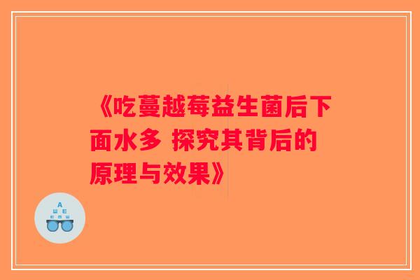 《吃蔓越莓益生菌后下面水多 探究其背后的原理与效果》