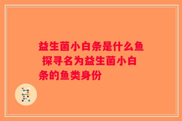 益生菌小白条是什么鱼 探寻名为益生菌小白条的鱼类身份
