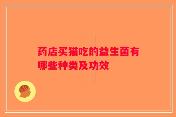 药店买猫吃的益生菌有哪些种类及功效