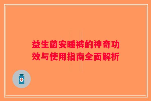 益生菌安睡裤的神奇功效与使用指南全面解析