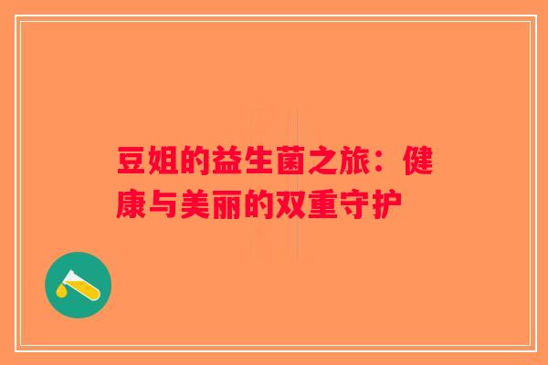 豆姐的益生菌之旅:健康与美丽的双重守护 豆姐的益生菌之旅:健康与美丽的双重守护