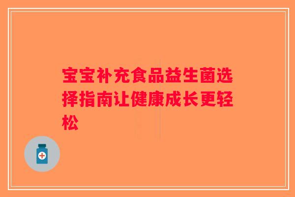 宝宝补充食品益生菌选择指南让健康成长更轻松