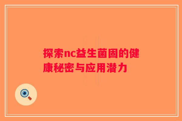 探索nc益生菌固的健康秘密与应用潜力