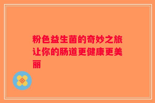 粉色益生菌的奇妙之旅让你的肠道更健康更美丽