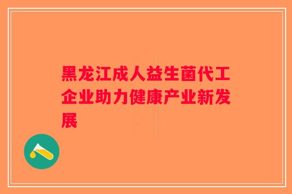 黑龙江成人益生菌代工企业助力健康产业新发展