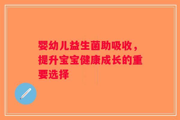 婴幼儿益生菌助吸收，提升宝宝健康成长的重要选择