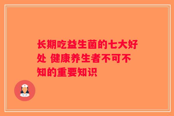 长期吃益生菌的七大好处 健康养生者不可不知的重要知识