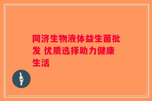 同济生物液体益生菌批发 优质选择助力健康生活 同济生物液体益生菌批发 优质选择助力健康生活