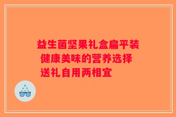 益生菌坚果礼盒扁平装 健康美味的营养选择 送礼自用两相宜