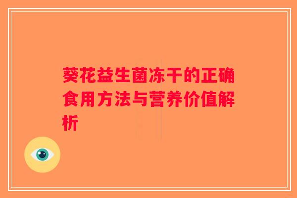 葵花益生菌冻干的正确食用方法与营养价值解析 葵花益生菌冻干的正确食用方法与营养价值解析