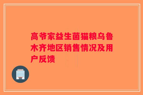 高爷家益生菌猫粮乌鲁木齐地区销售情况及用户反馈 高爷家益生菌猫粮乌鲁木齐地区销售情况及用户反馈
