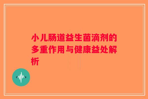 小儿肠道益生菌滴剂的多重作用与健康益处解析