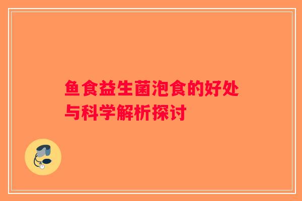 鱼食益生菌泡食的好处与科学解析探讨 鱼食益生菌泡食的好处与科学解析探讨