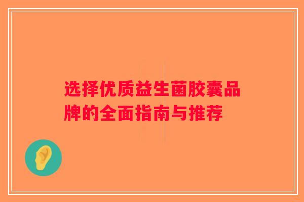 选择优质益生菌胶囊品牌的全面指南与推荐