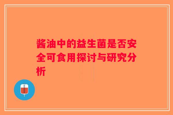 酱油中的益生菌是否安全可食用探讨与研究分析