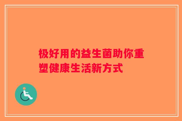 极好用的益生菌助你重塑健康生活新方式