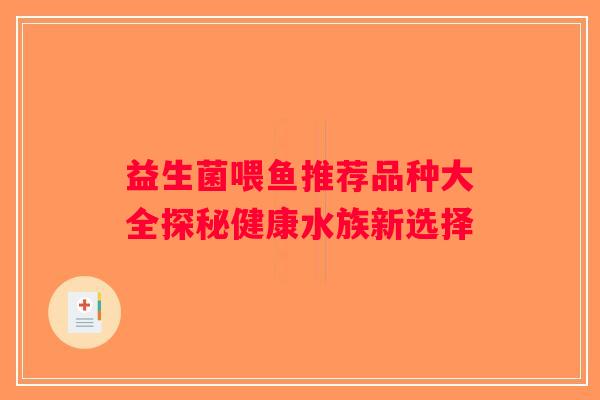 益生菌喂鱼推荐品种大全探秘健康水族新选择 益生菌喂鱼推荐品种大全探秘健康水族新选择