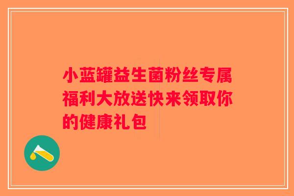 小蓝罐益生菌粉丝专属福利大放送快来领取你的健康礼包