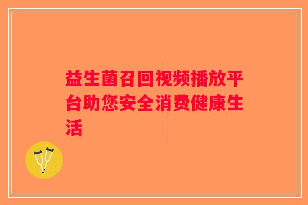 益生菌召回视频播放平台助您安全消费健康生活 益生菌召回视频播放平台助您安全消费健康生活