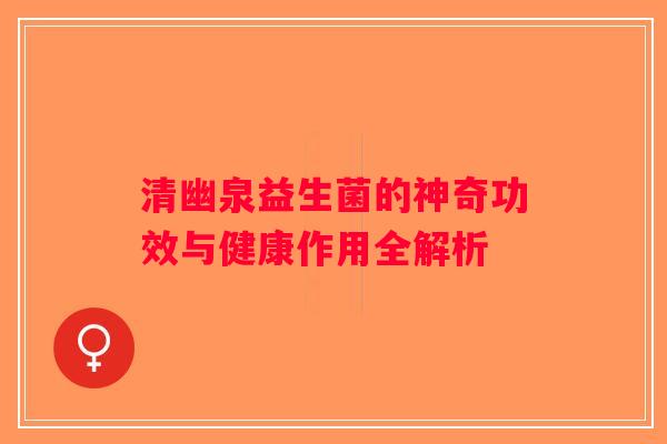 清幽泉益生菌的神奇功效与健康作用全解析