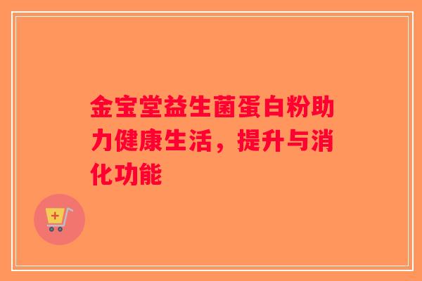 金宝堂益生菌蛋白粉助力健康生活，提升与消化功能