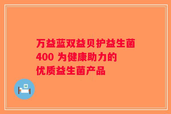 万益蓝双益贝护益生菌400 为健康助力的优质益生菌产品