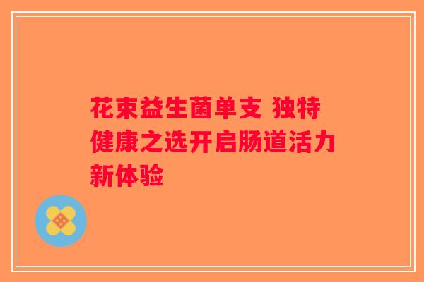 花束益生菌单支 独特健康之选开启肠道活力新体验