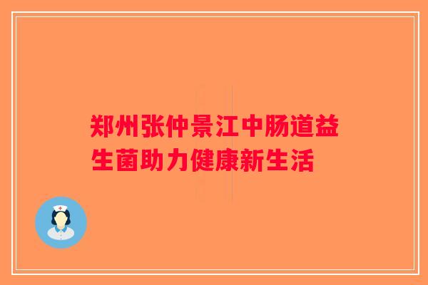 郑州张仲景江中肠道益生菌助力健康新生活