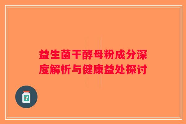 益生菌干酵母粉成分深度解析与健康益处探讨