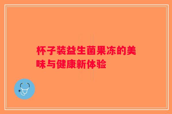 杯子装益生菌果冻的美味与健康新体验