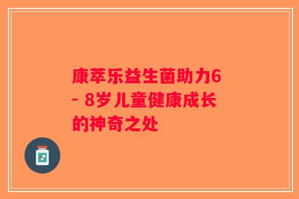 康萃乐益生菌助力6 - 8岁儿童健康成长的神奇之处