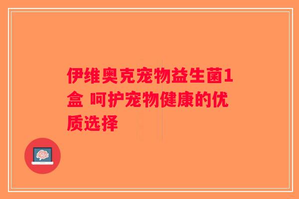 伊维奥克宠物益生菌1盒 呵护宠物健康的优质选择