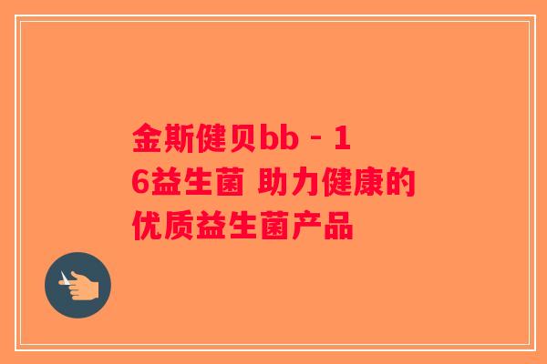 金斯健贝bb - 16益生菌 助力健康的优质益生菌产品