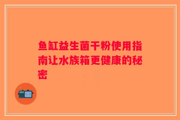鱼缸益生菌干粉使用指南让水族箱更健康的秘密