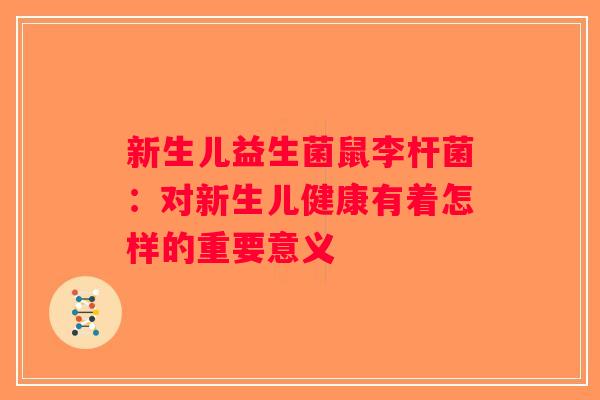 新生儿益生菌鼠李杆菌:对新生儿健康有着怎样的重要意义 新生儿益生菌鼠李杆菌:对新生儿健康有着怎样的重要意义