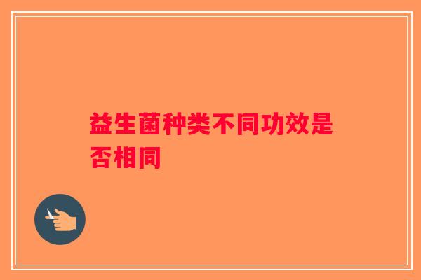 益生菌种类不同功效是否相同