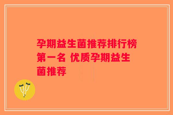 孕期益生菌推荐排行榜第一名 优质孕期益生菌推荐